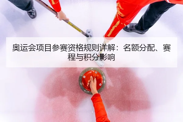奥运会项目参赛资格规则详解：名额分配、赛程与积分影响